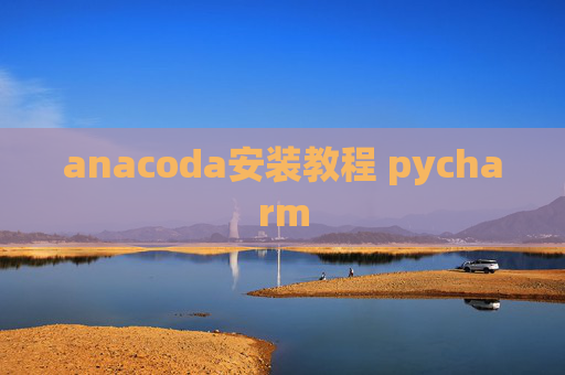 anacoda安装教程 pycharm anacoda安装教程 pycharm